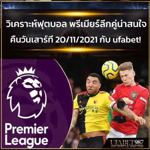 วิเคราะห์ฟุตบอล พรีเมียร์ลีกคู่น่าสนใจ เสาร์ที่ 20/11/2021 กับ ufabet